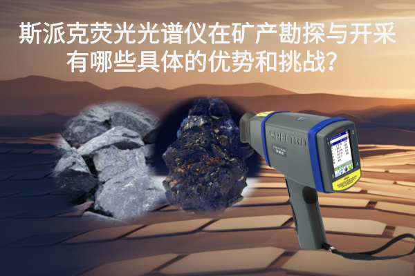 斯派克熒光光譜儀在礦產(chǎn)勘探與開采有哪些具體的優(yōu)勢和挑戰(zhàn)？