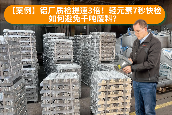 【案例】鋁廠質(zhì)檢提速3倍！輕元素7秒快檢如何避免千噸廢料？