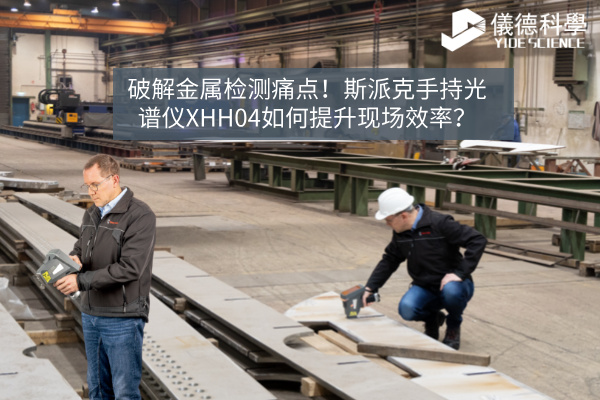 破解金屬檢測(cè)痛點(diǎn)！斯派克手持光譜儀XHH04如何提升現(xiàn)場(chǎng)效率？