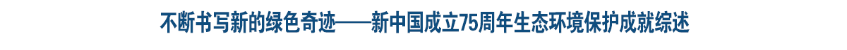 奮進強國路 闊步新征程丨不斷書寫新的綠色奇跡——新中國成立75周年生態環境保護成就綜述